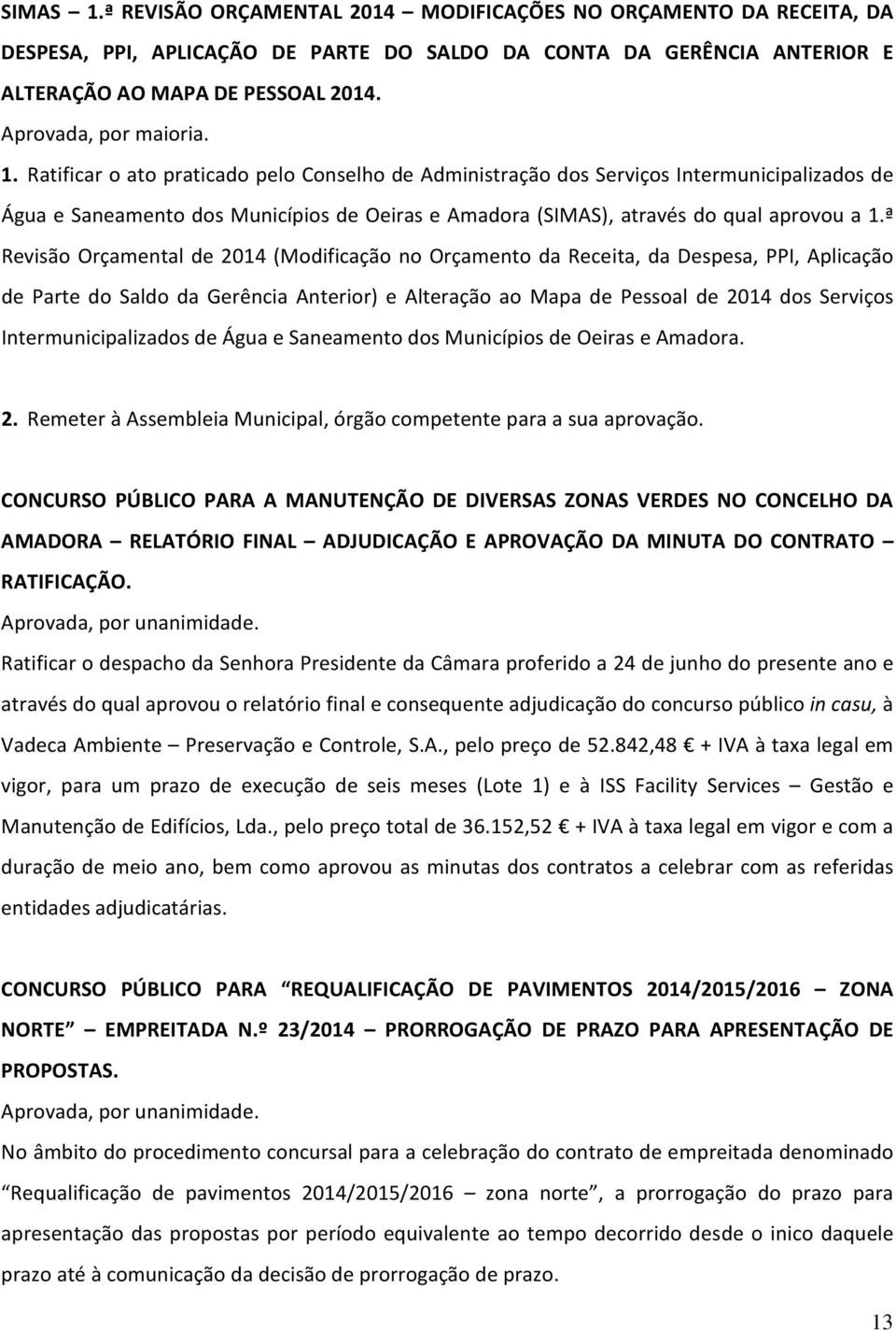 Ratificar o ato praticado pelo Conselho de Administração dos Serviços Intermunicipalizados de Água e Saneamento dos Municípios de Oeiras e Amadora (SIMAS), através do qual aprovou a 1.