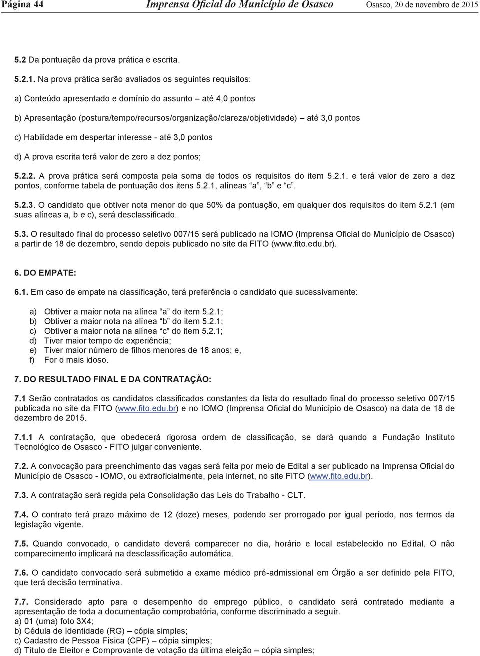 Na prova prática serão avaliados os seguintes requisitos: a) Conteúdo apresentado e domínio do assunto até 4,0 pontos b) Apresentação (postura/tempo/recursos/organização/clareza/objetividade) até 3,0