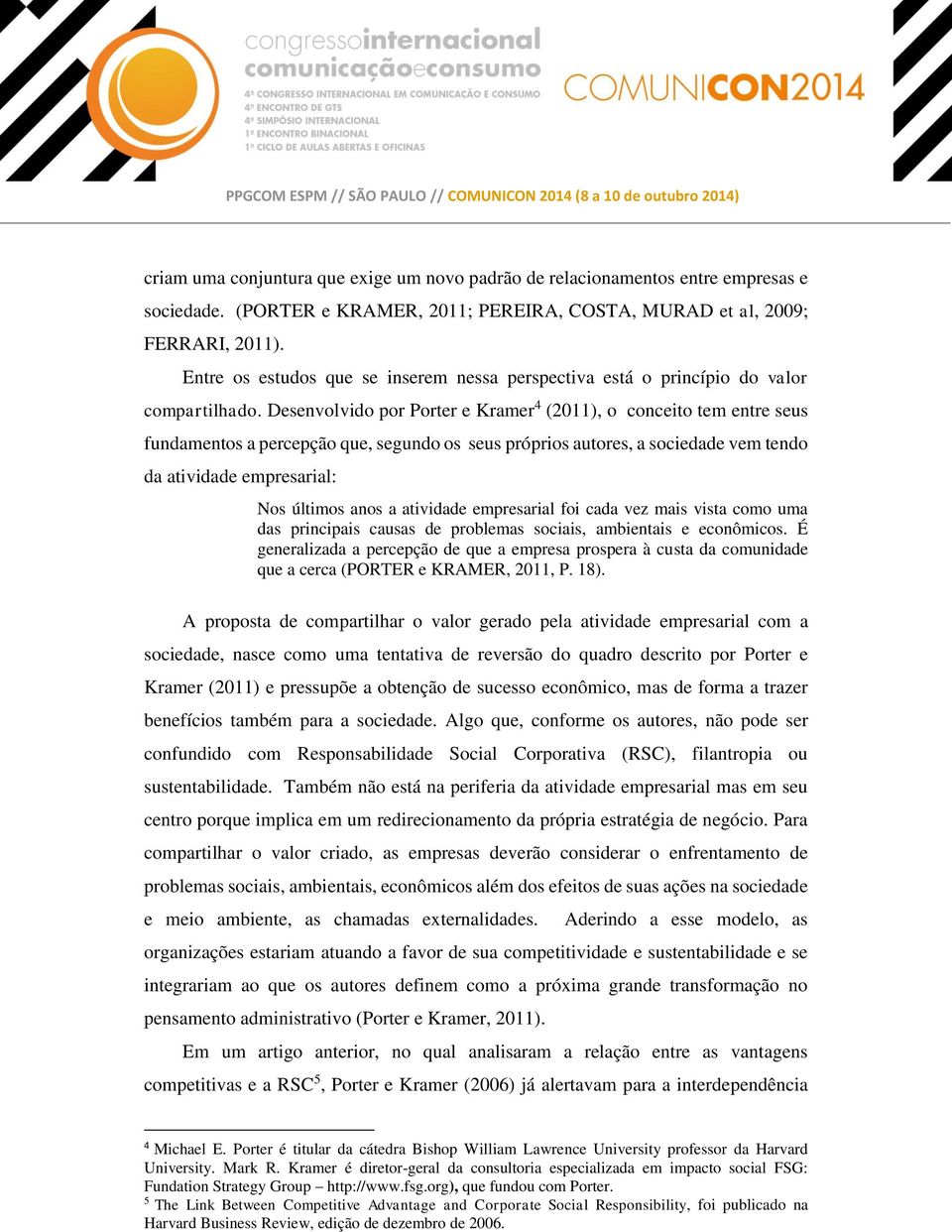 Desenvolvido por Porter e Kramer 4 (2011), o conceito tem entre seus fundamentos a percepção que, segundo os seus próprios autores, a sociedade vem tendo da atividade empresarial: Nos últimos anos a