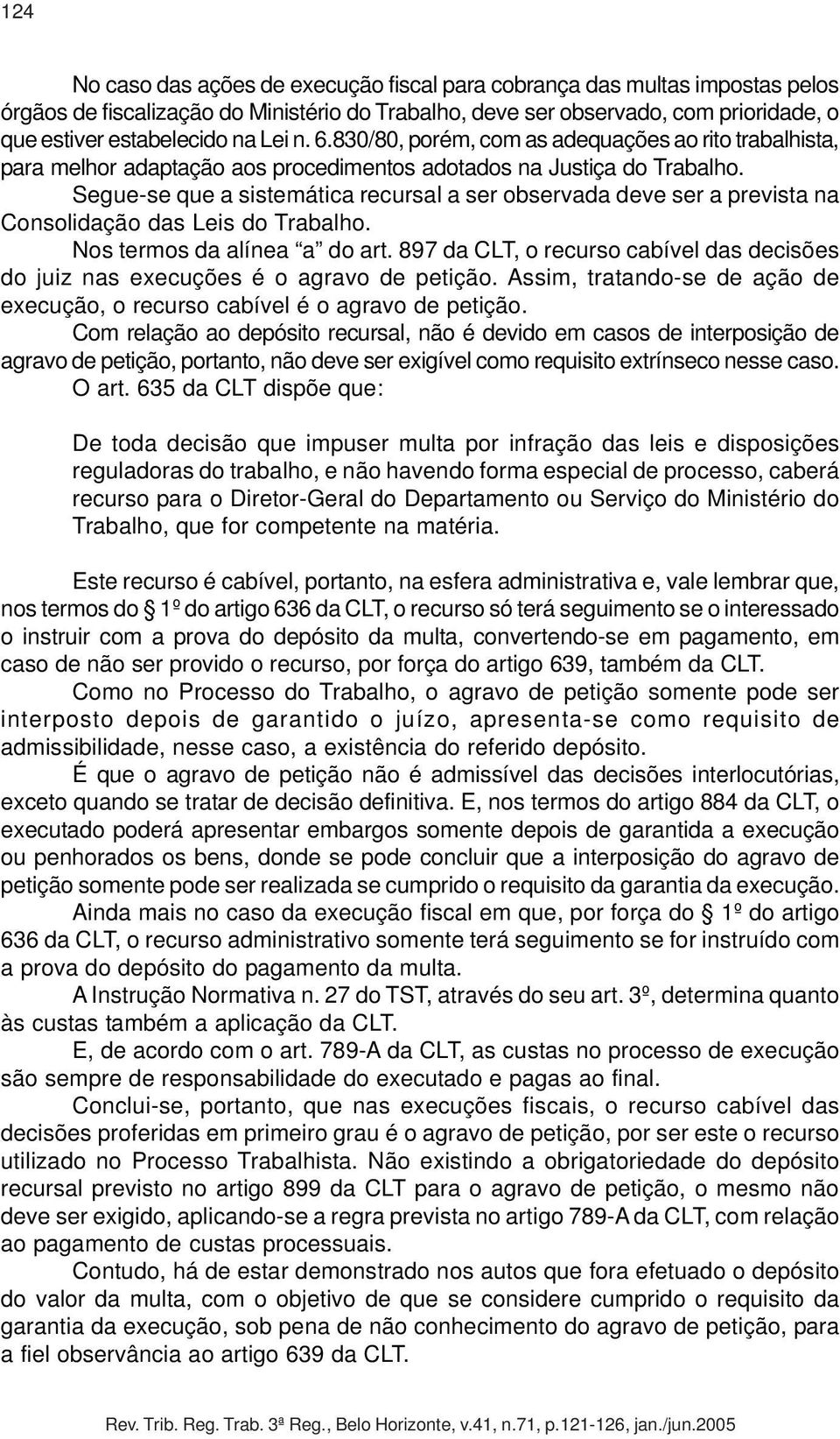 Segue-se que a sistemática recursal a ser observada deve ser a prevista na Consolidação das Leis do Trabalho. Nos termos da alínea a do art.