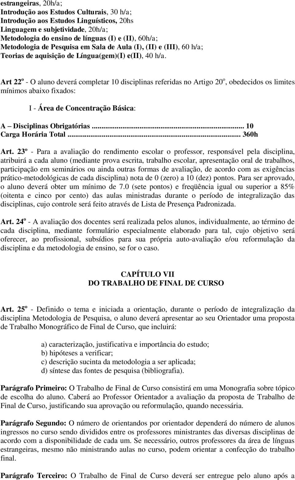 Art 22 o - O aluno deverá completar 10 disciplinas referidas no Artigo 20 o, obedecidos os limites mínimos abaixo fixados: I - Área de Concentração Básica: A Disciplinas Obrigatórias.