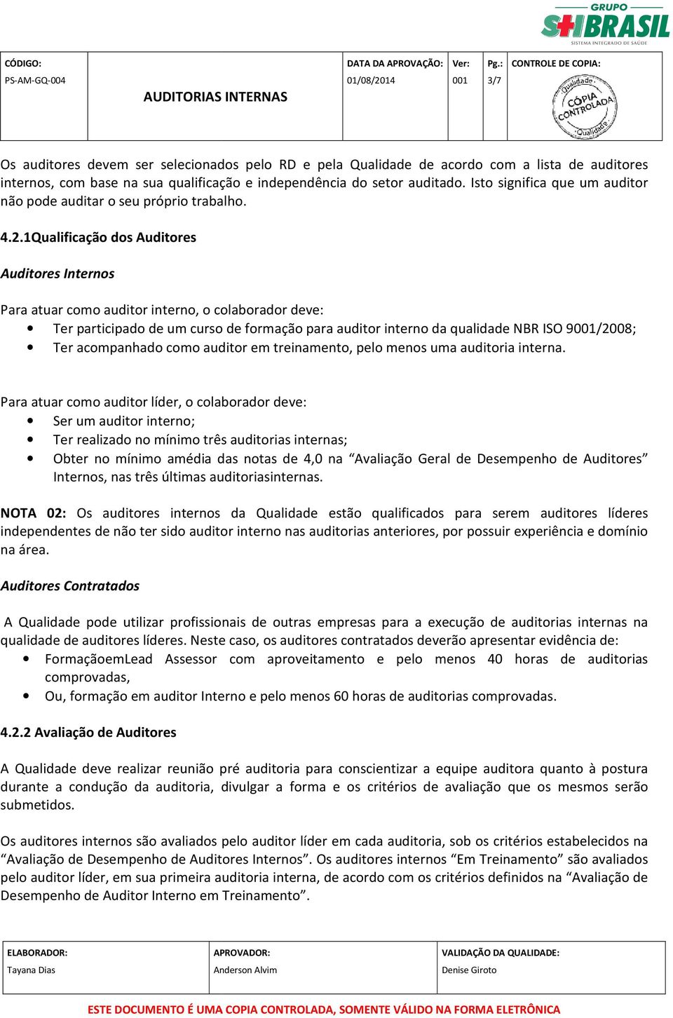 1Qualificação dos Auditores Auditores Internos Para atuar como auditor interno, o colaborador deve: Ter participado de um curso de formação para auditor interno da qualidade NBR ISO 9/2008; Ter