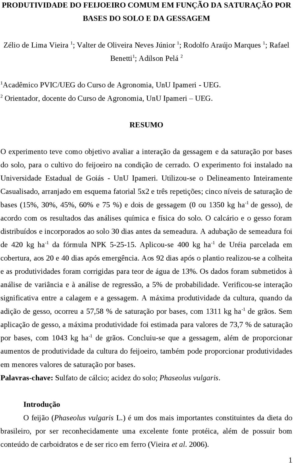 RESUMO O experimento teve como objetivo avaliar a interação da gessagem e da saturação por bases do solo, para o cultivo do feijoeiro na condição de cerrado.