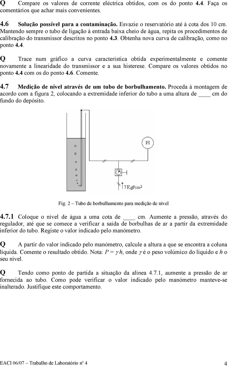 Obtenha nova curva de calibração, como no ponto 4.4. Q Trace num gráfico a curva característica obtida experimentalmente e comente novamente a linearidade do transmissor e a sua histerese.