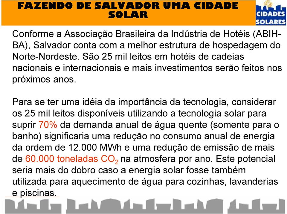 Para se ter uma idéia da importância da tecnologia, considerar os 25 mil leitos disponíveis utilizando a tecnologia solar para suprir 70% da demanda anual de água quente (somente para o banho)