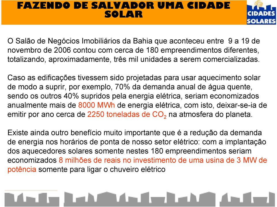 Caso as edificações tivessem sido projetadas para usar aquecimento solar de modo a suprir, por exemplo, 70% da demanda anual de água quente, sendo os outros 40% supridos pela energia elétrica, seriam