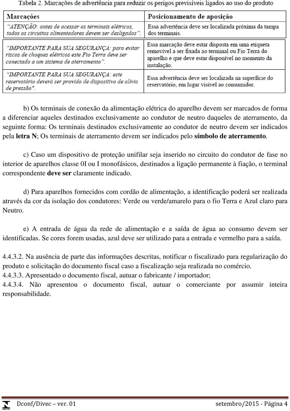 c) Caso um dispositivo de proteção unifilar seja inserido no circuito do condutor de fase no interior de aparelhos classe 0I ou I monofásicos, destinados a ligação permanente à fiação, o terminal