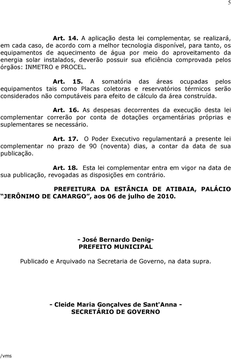 solar instalados, deverão possuir sua eficiência comprovada pelos órgãos: INMETRO e PROCEL. Art. 15.