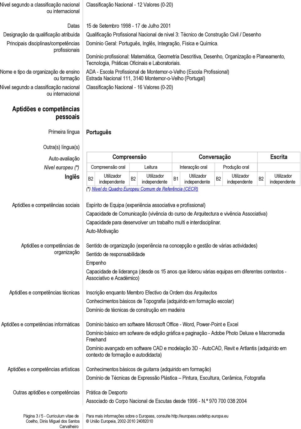 Nacional de nível 3: Técnico de Construção Civil / Desenho Domínio Geral: Português, Inglês, Integração, Física e Química.