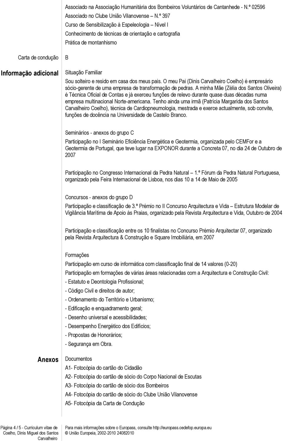 solteiro e resido em casa dos meus pais. O meu Pai (Dinis Coelho) é empresário sócio-gerente de uma empresa de transformação de pedras.