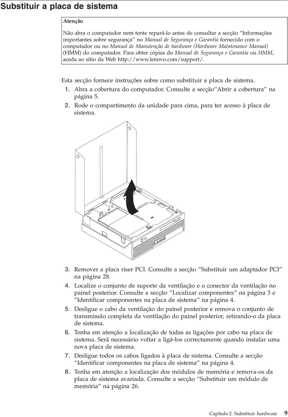 lenovo.com/support/. Esta secção fornece instruções sobre como substituir a placa de sistema. 1. Abra a cobertura do computador. Consulte a secção Abrir a cobertura na página 5. 2.