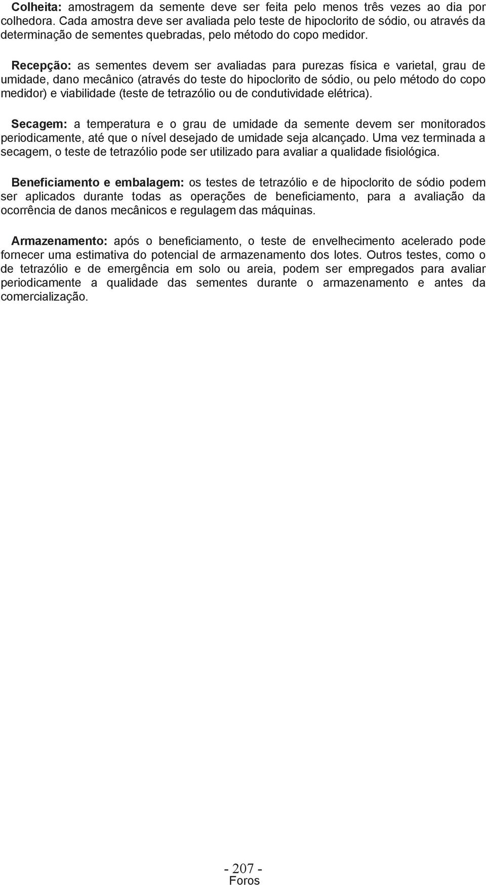 Recepção: as sementes devem ser avaliadas para purezas física e varietal, grau de umidade, dano mecânico (através do teste do hipoclorito de sódio, ou pelo método do copo medidor) e viabilidade