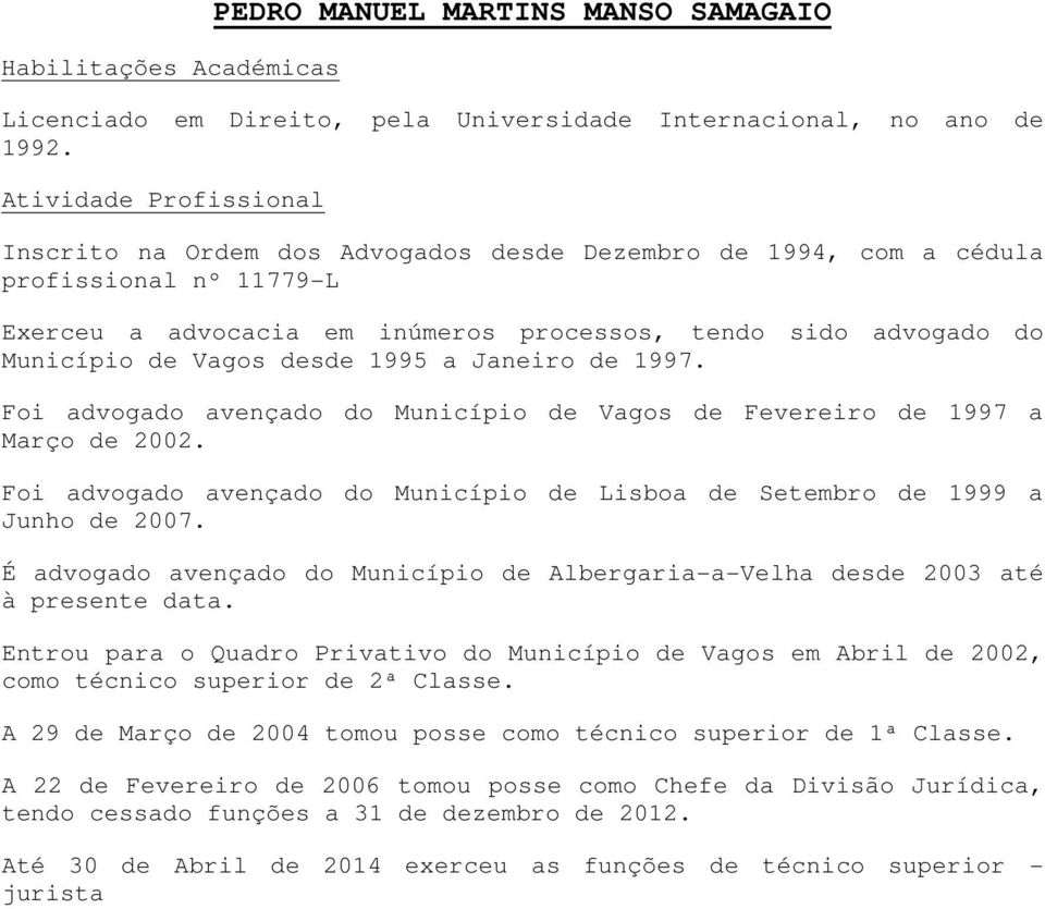 Vagos desde 1995 a Janeiro de 1997. Foi advogado avençado do Município de Vagos de Fevereiro de 1997 a Março de 2002. Foi advogado avençado do Município de Lisboa de Setembro de 1999 a Junho de 2007.