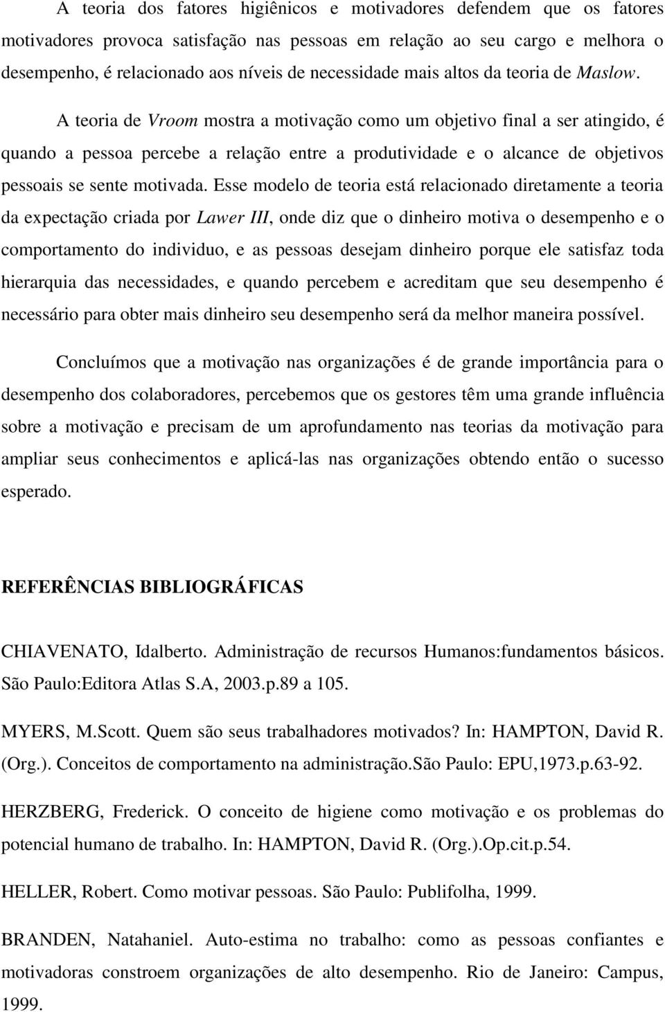 A teoria de Vroom mostra a motivação como um objetivo final a ser atingido, é quando a pessoa percebe a relação entre a produtividade e o alcance de objetivos pessoais se sente motivada.