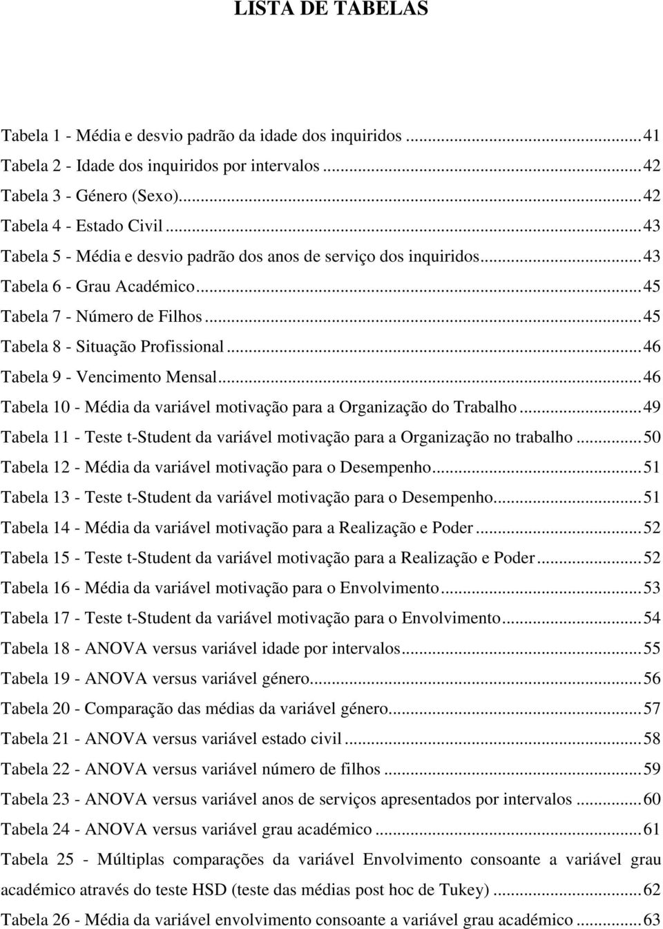 .. 46 Tabela 9 - Vencimento Mensal... 46 Tabela 10 - Média da variável motivação para a Organização do Trabalho... 49 Tabela 11 - Teste t-student da variável motivação para a Organização no trabalho.
