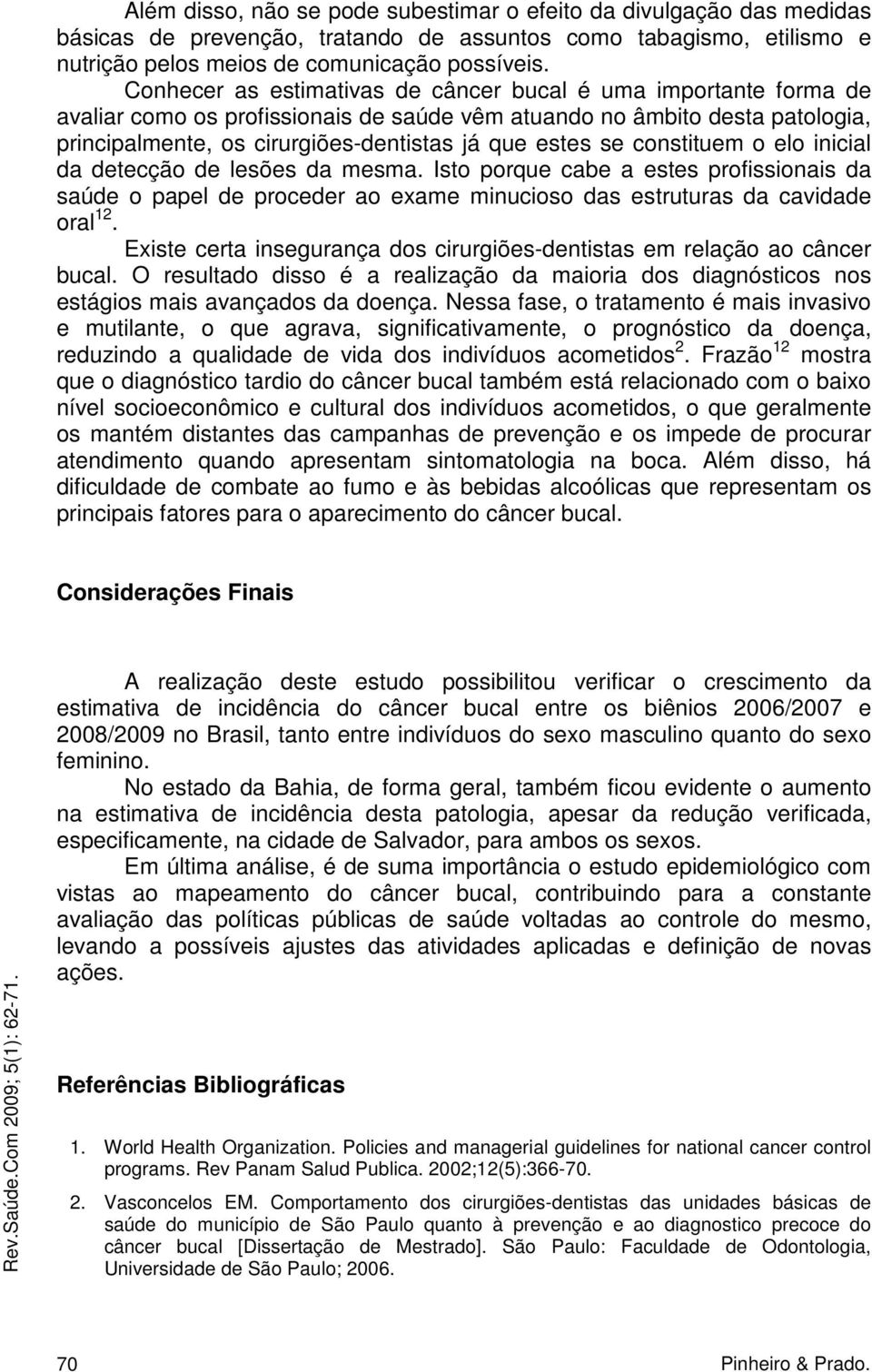 constituem o elo inicial da detecção de lesões da mesma. Isto porque cabe a estes profissionais da saúde o papel de proceder ao exame minucioso das estruturas da cavidade oral 12.