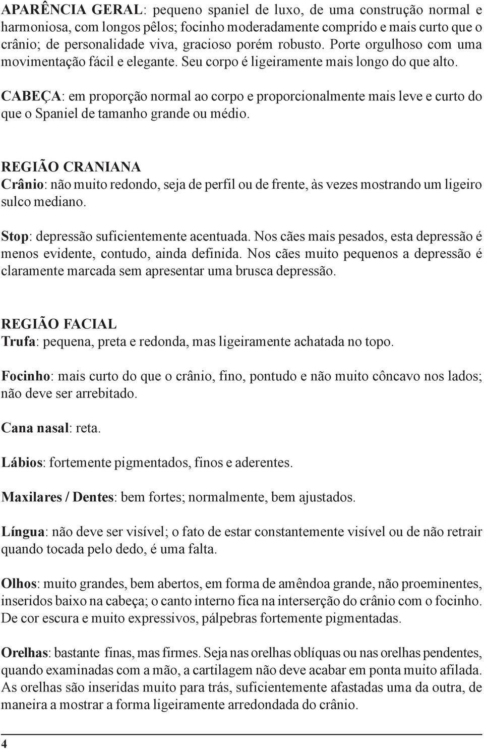 CABEÇA: em proporção normal ao corpo e proporcionalmente mais leve e curto do que o Spaniel de tamanho grande ou médio.