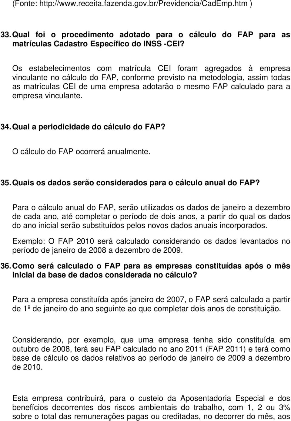 calculado para a empresa vinculante. 34. Qual a periodicidade do cálculo do FAP? O cálculo do FAP ocorrerá anualmente. 35. Quais os dados serão considerados para o cálculo anual do FAP?