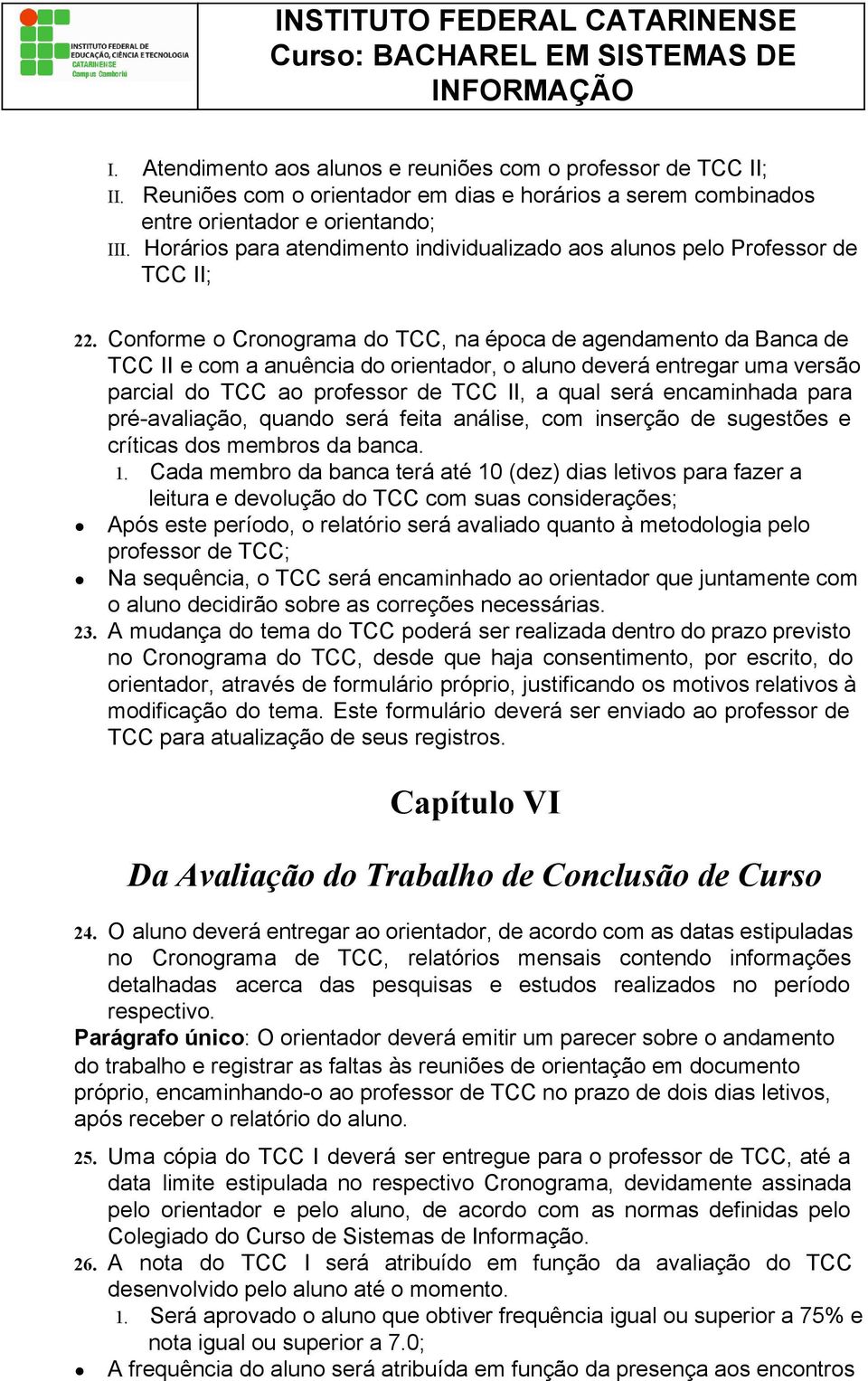 Conforme o Cronograma do TCC, na época de agendamento da Banca de TCC II e com a anuência do orientador, o aluno deverá entregar uma versão parcial do TCC ao professor de TCC II, a qual será