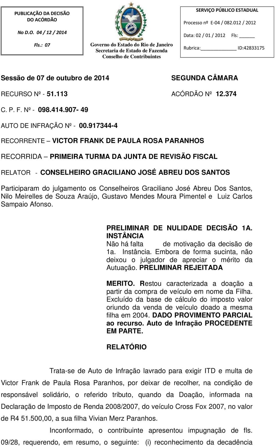 917344-4 RECORRENTE VICTOR FRANK DE PAULA ROSA PARANHOS RECORRIDA PRIMEIRA TURMA DA JUNTA DE REVISÃO FISCAL RELATOR - CONSELHEIRO GRACILIANO JOSÉ ABREU DOS SANTOS Participaram do julgamento os