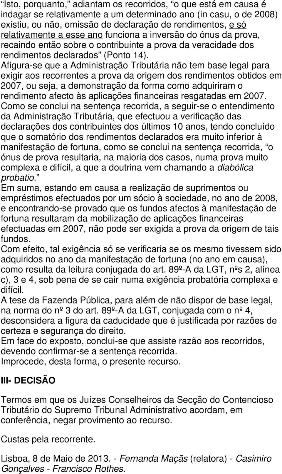 Afigura-se que a Administração Tributária não tem base legal para exigir aos recorrentes a prova da origem dos rendimentos obtidos em 2007, ou seja, a demonstração da forma como adquiriram o