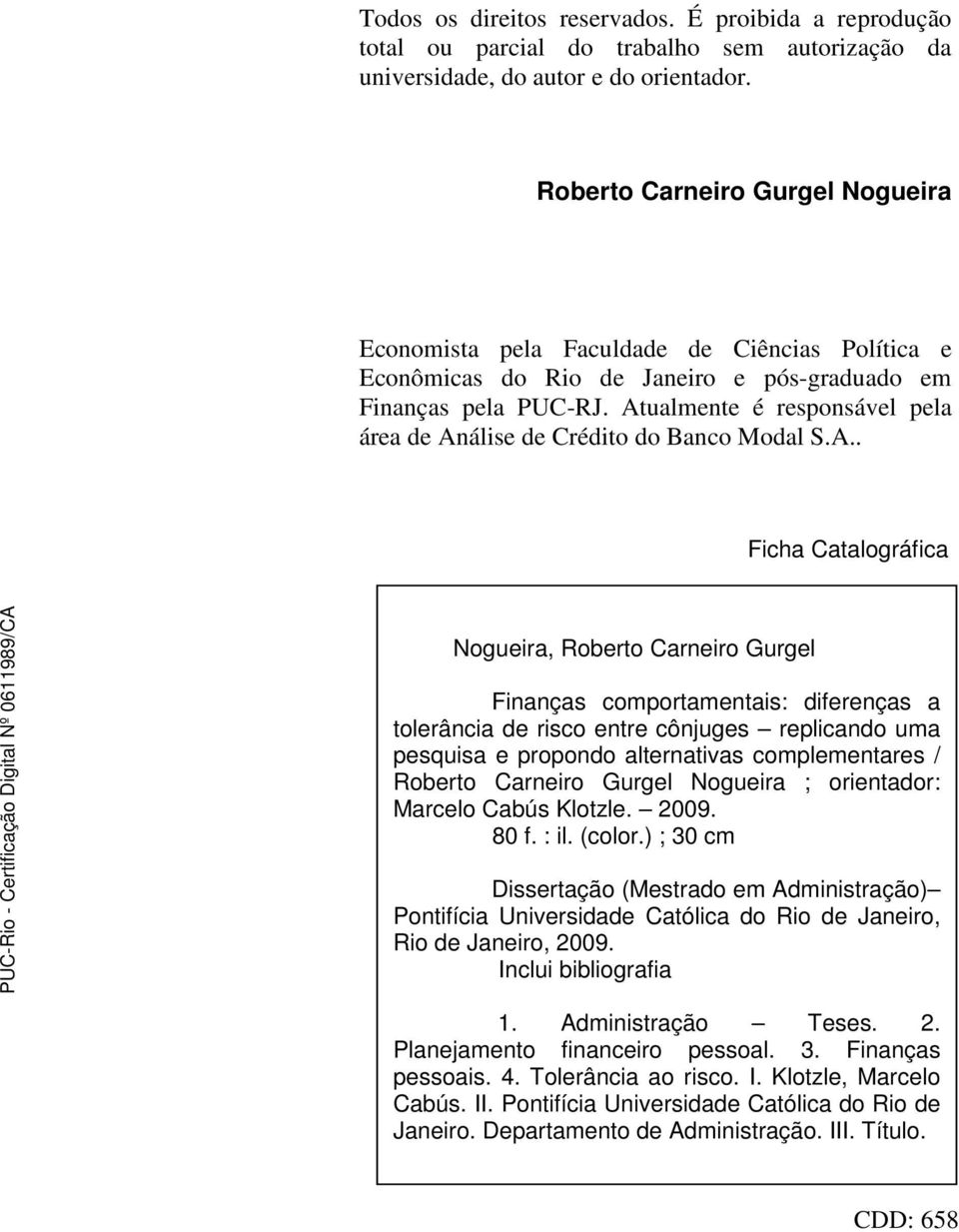 Atualmente é responsável pela área de Análise de Crédito do Banco Modal S.A.. Ficha Catalográfica Nogueira, Roberto Carneiro Gurgel Finanças comportamentais: diferenças a tolerância de risco entre