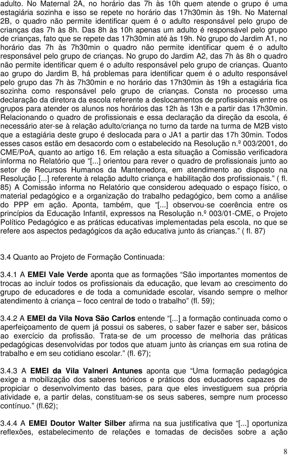 Das 8h às 10h apenas um adulto é responsável pelo grupo de crianças, fato que se repete das 17h30min até às 19h.