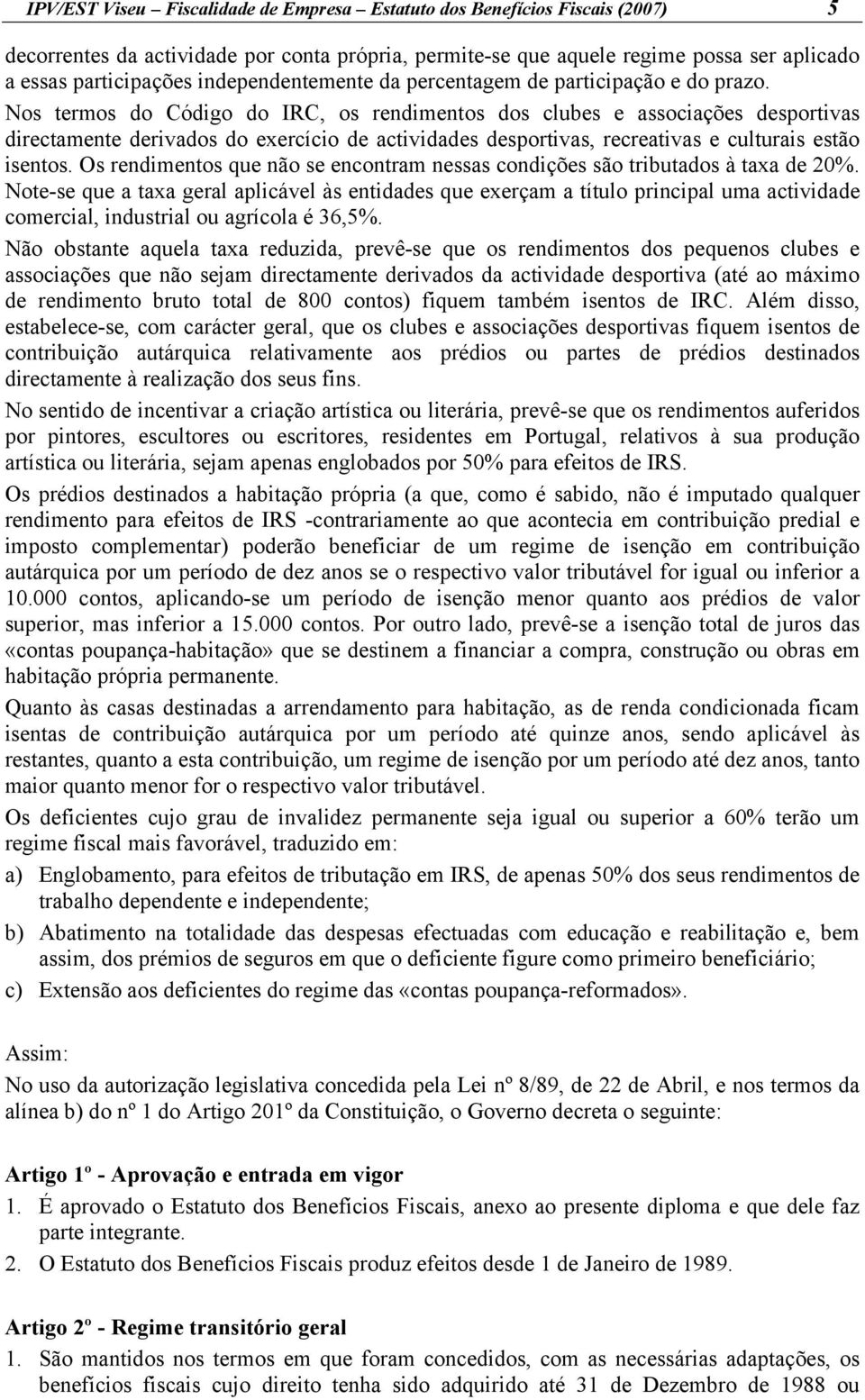 Nos termos do Código do IRC, os rendimentos dos clubes e associações desportivas directamente derivados do exercício de actividades desportivas, recreativas e culturais estão isentos.