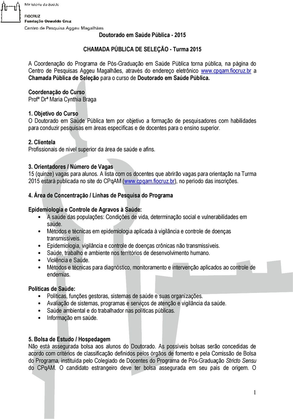 Objetivo do Curso O Doutorado em Saúde Pública tem por objetivo a formação de pesquisadores com habilidades para conduzir pesquisas em áreas específicas e de docentes para o ensino superior. 2.