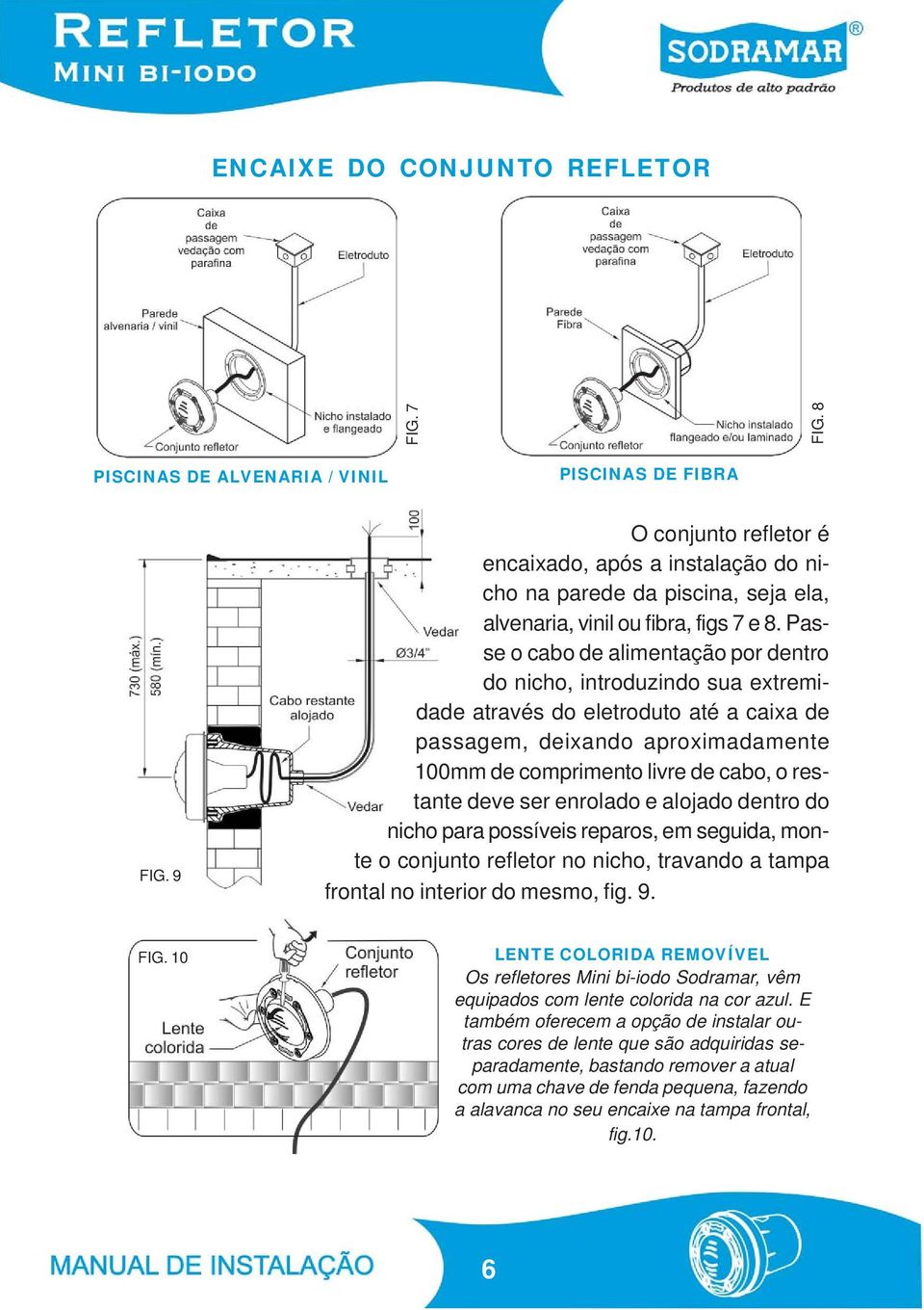 Passe o cabo de alimentação por dentro do nicho, introduzindo sua extremidade através do eletroduto até a caixa de passagem, deixando aproximadamente 100mm de comprimento livre de cabo, o restante