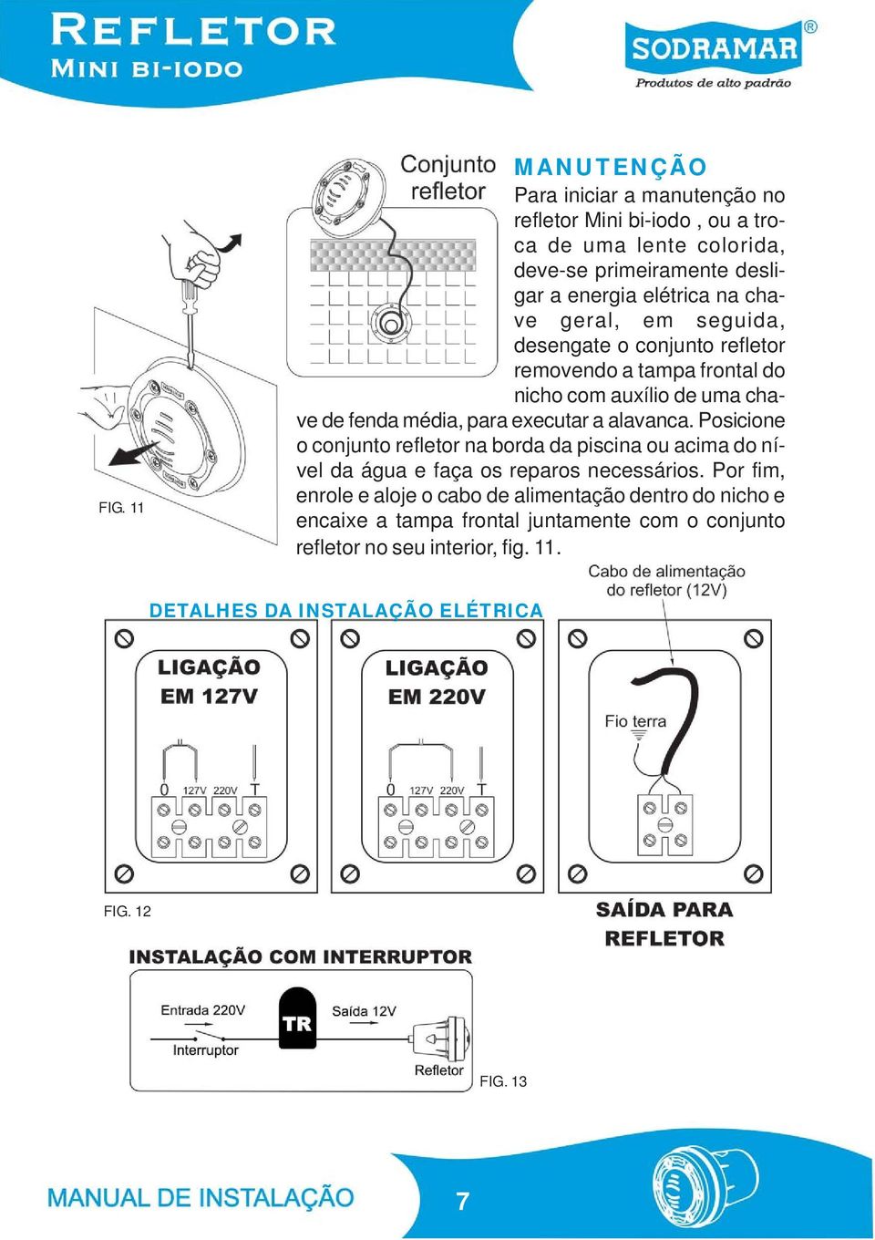 alavanca. Posicione o conjunto refletor na borda da piscina ou acima do nível da água e faça os reparos necessários.