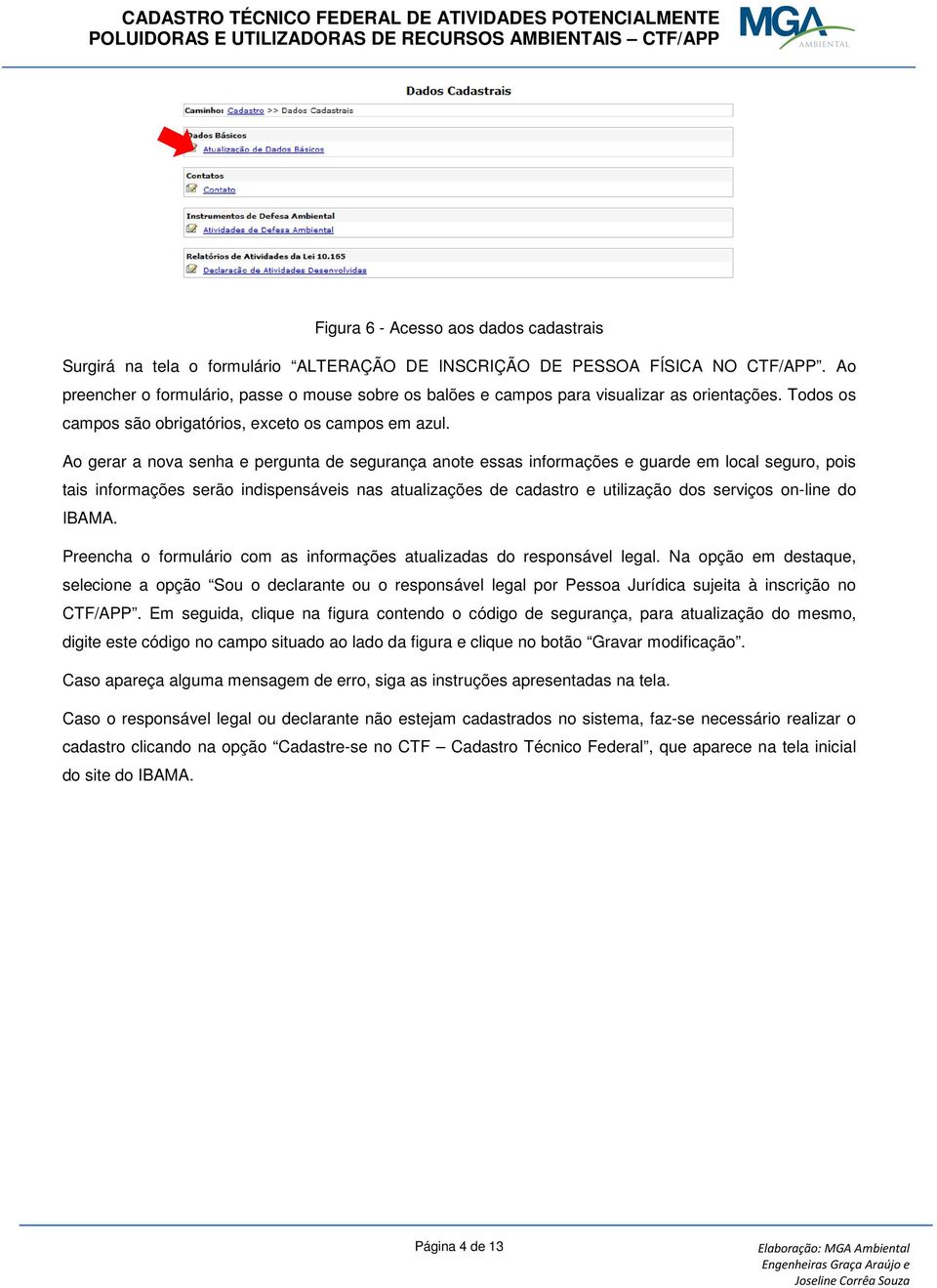 Ao gerar a nova senha e pergunta de segurança anote essas informações e guarde em local seguro, pois tais informações serão indispensáveis nas atualizações de cadastro e utilização dos serviços