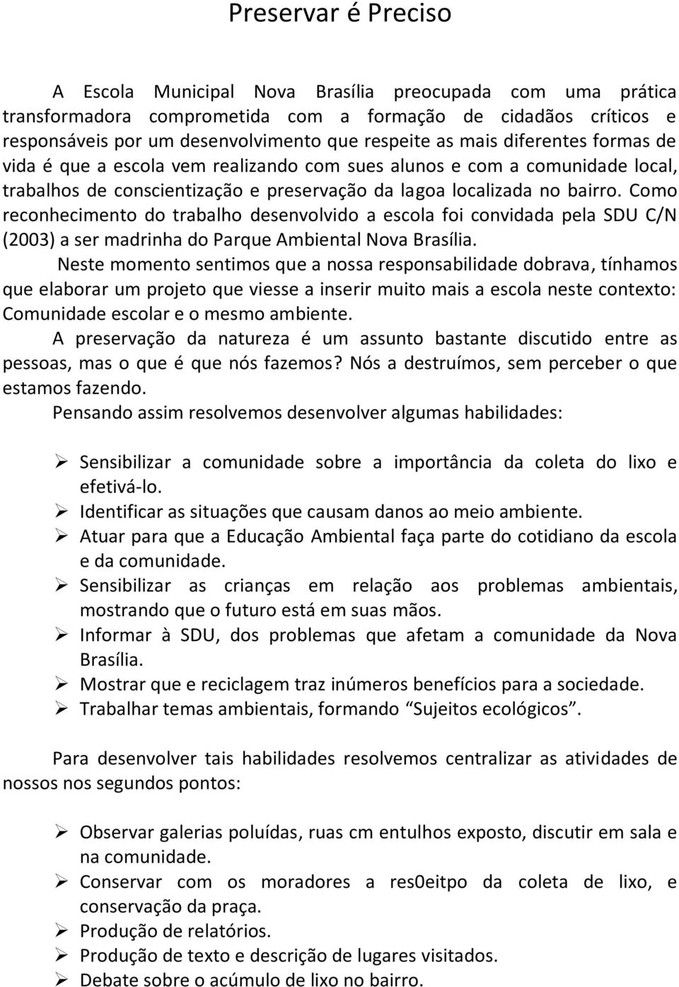 Como reconhecimento do trabalho desenvolvido a escola foi convidada pela SDU C/N (2003) a ser madrinha do Parque Ambiental Nova Brasília.