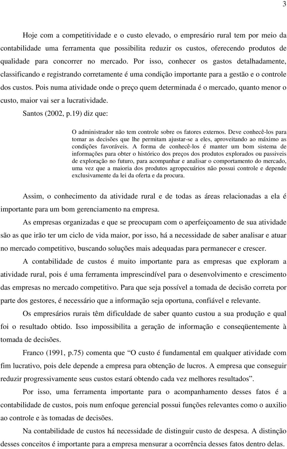 Pois numa atividade onde o preço quem determinada é o mercado, quanto menor o custo, maior vai ser a lucratividade. Santos (2002, p.