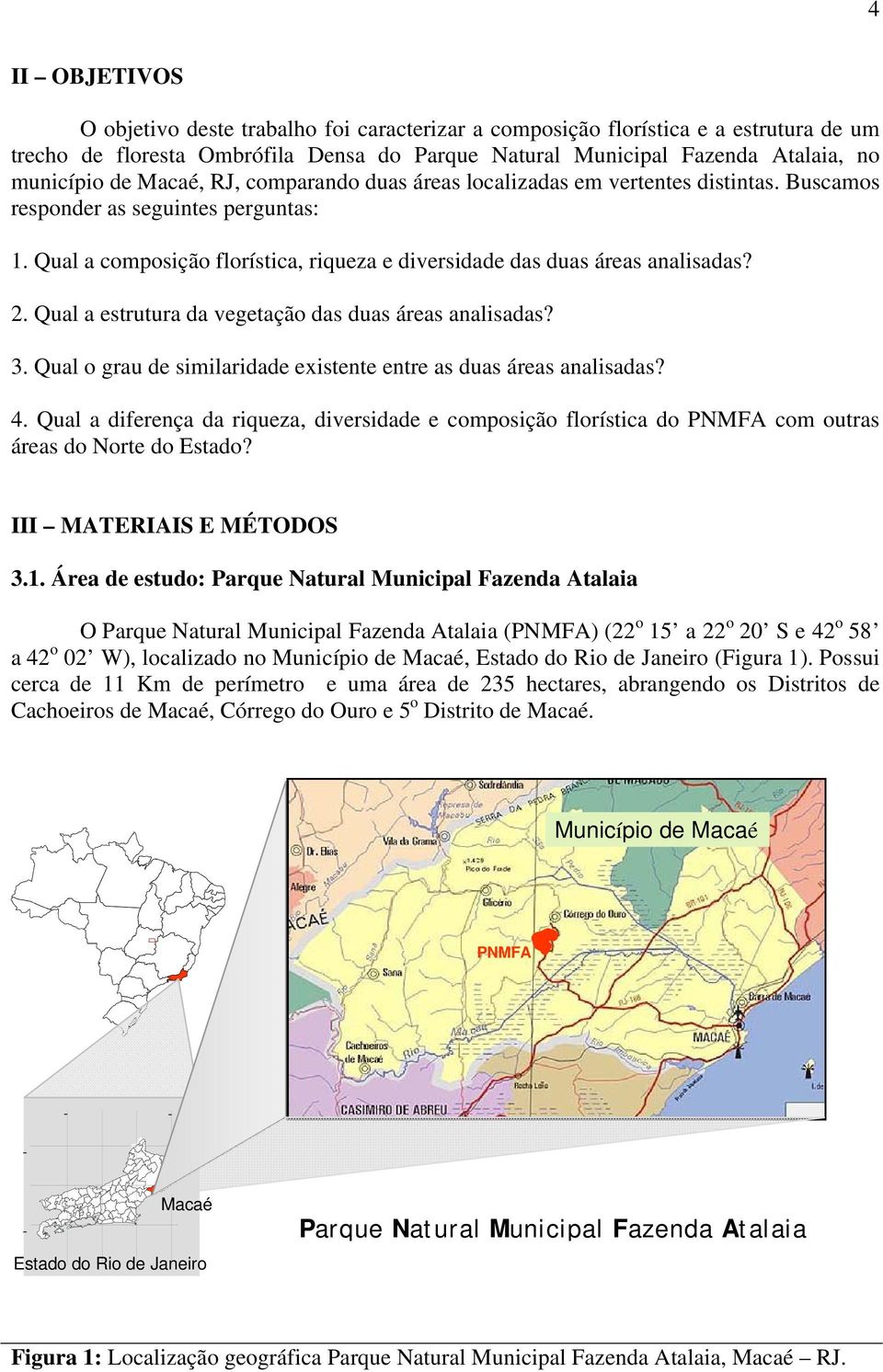 Qual a estrutura da vegetação das duas áreas analisadas? 3. Qual o grau de similaridade existente entre as duas áreas analisadas? 4.