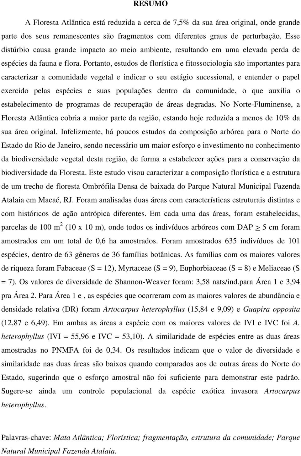 Portanto, estudos de florística e fitossociologia são importantes para caracterizar a comunidade vegetal e indicar o seu estágio sucessional, e entender o papel exercido pelas espécies e suas