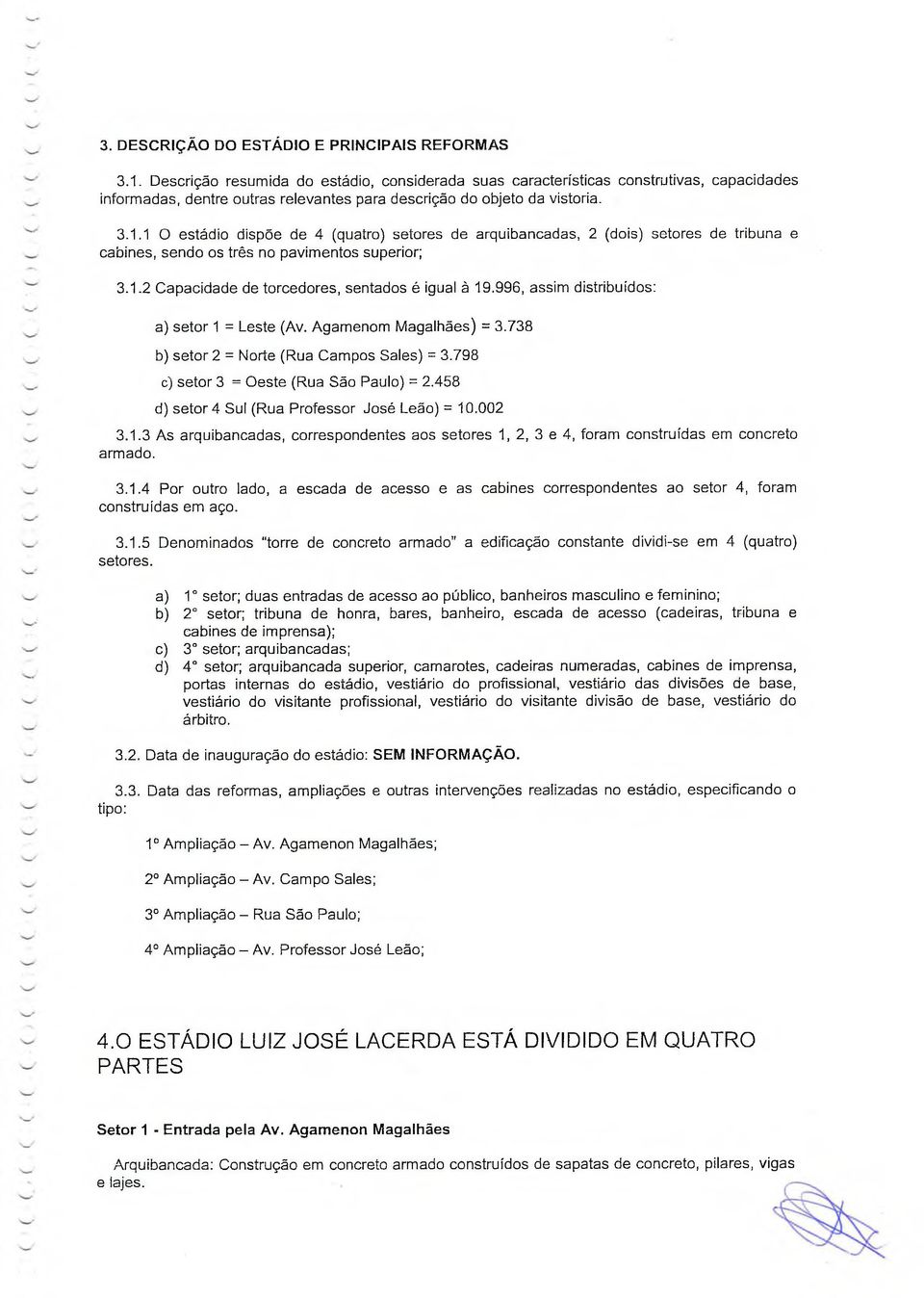 1 O estádio dispõe de 4 (quatro) setores de arquibancadas, 2 (dois) setores de tribuna e cabines, sendo os três no pavimentos superior; 3.1.2 Capacidade de torcedores, sentados é igual à 19.