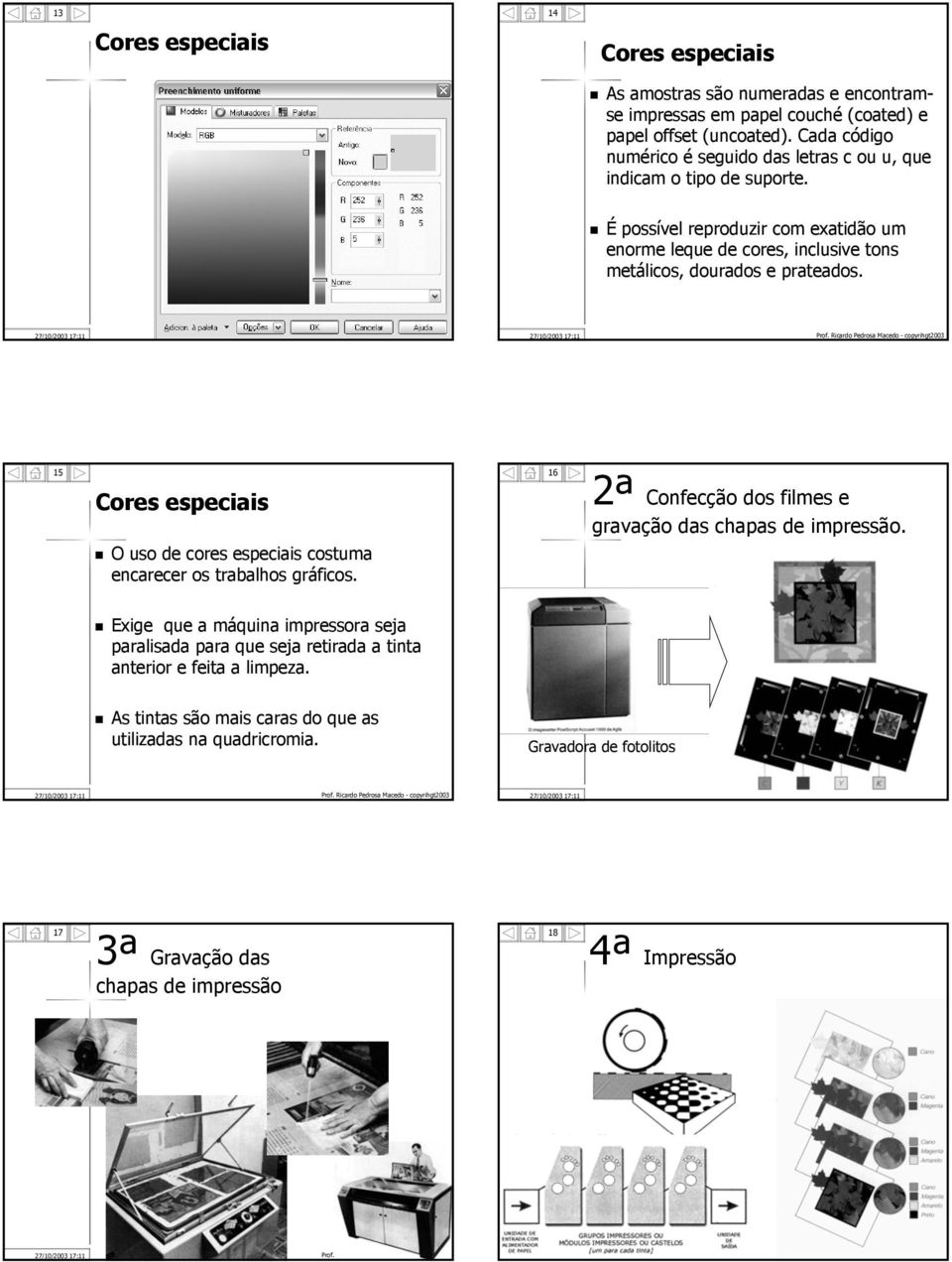 É possível reproduzir com exatidão um enorme leque de cores, inclusive tons metálicos, dourados e prateados.