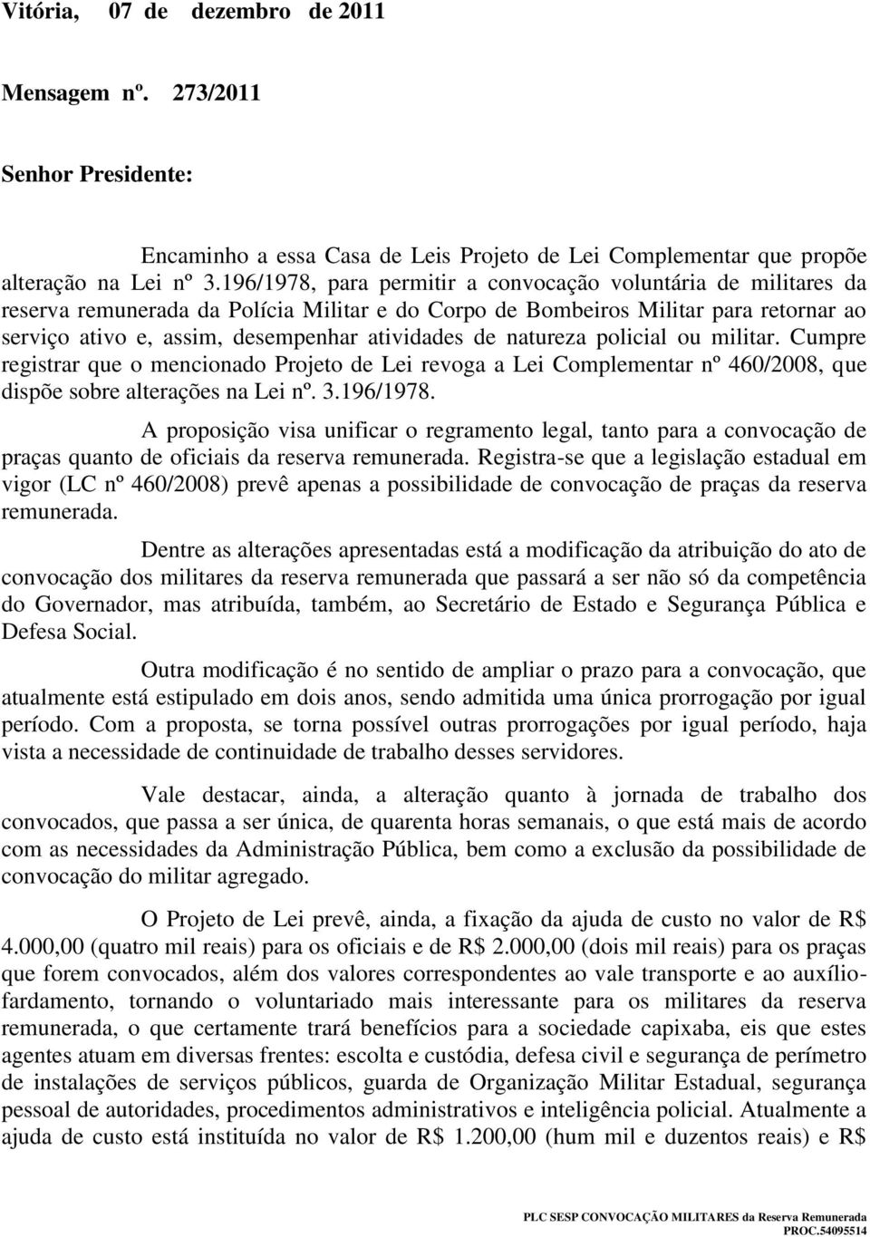 de natureza policial ou militar. Cumpre registrar que o mencionado Projeto de Lei revoga a Lei Complementar nº 460/2008, que dispõe sobre alterações na Lei nº. 3.196/1978.