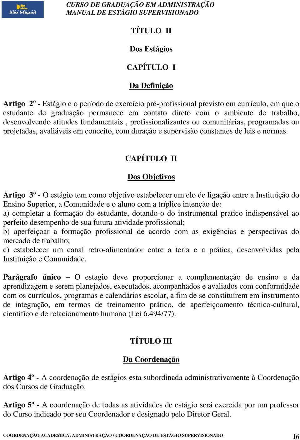 CAPÍTULO II Dos Objetivos Artigo 3º - O estágio tem como objetivo estabelecer um elo de ligação entre a Instituição do Ensino Superior, a Comunidade e o aluno com a tríplice intenção de: a) completar