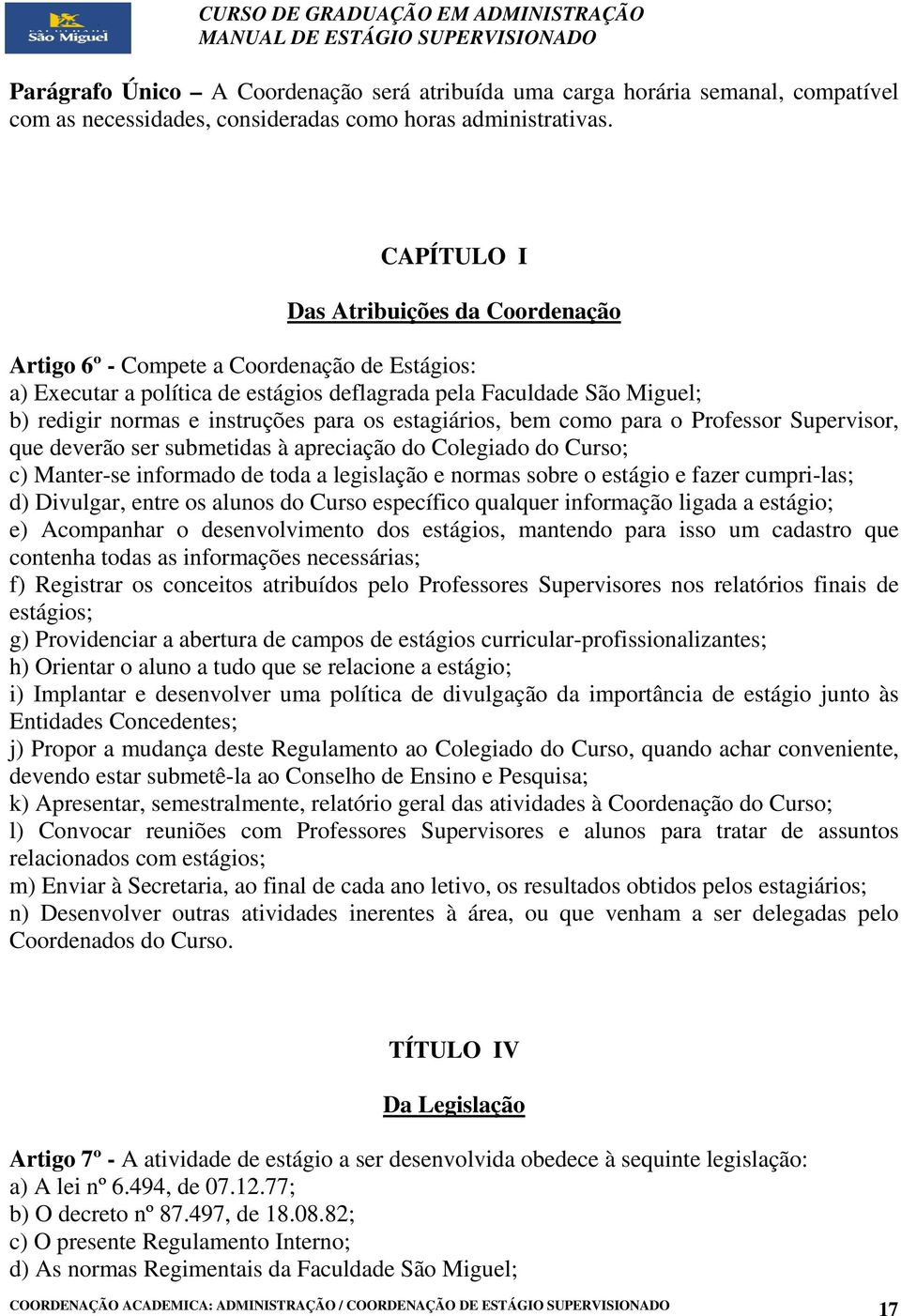 os estagiários, bem como para o Professor Supervisor, que deverão ser submetidas à apreciação do Colegiado do Curso; c) Manter-se informado de toda a legislação e normas sobre o estágio e fazer