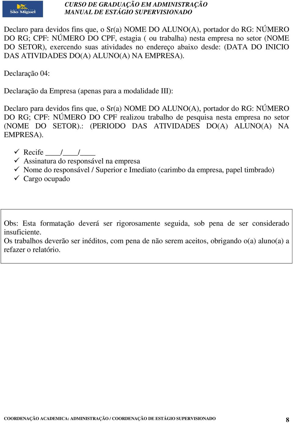 Declaração 04: Declaração da Empresa (apenas para a modalidade III): Declaro para devidos fins que, o Sr(a) NOME DO ALUNO(A), portador do RG: NÚMERO DO RG; CPF: NÚMERO DO CPF realizou trabalho de