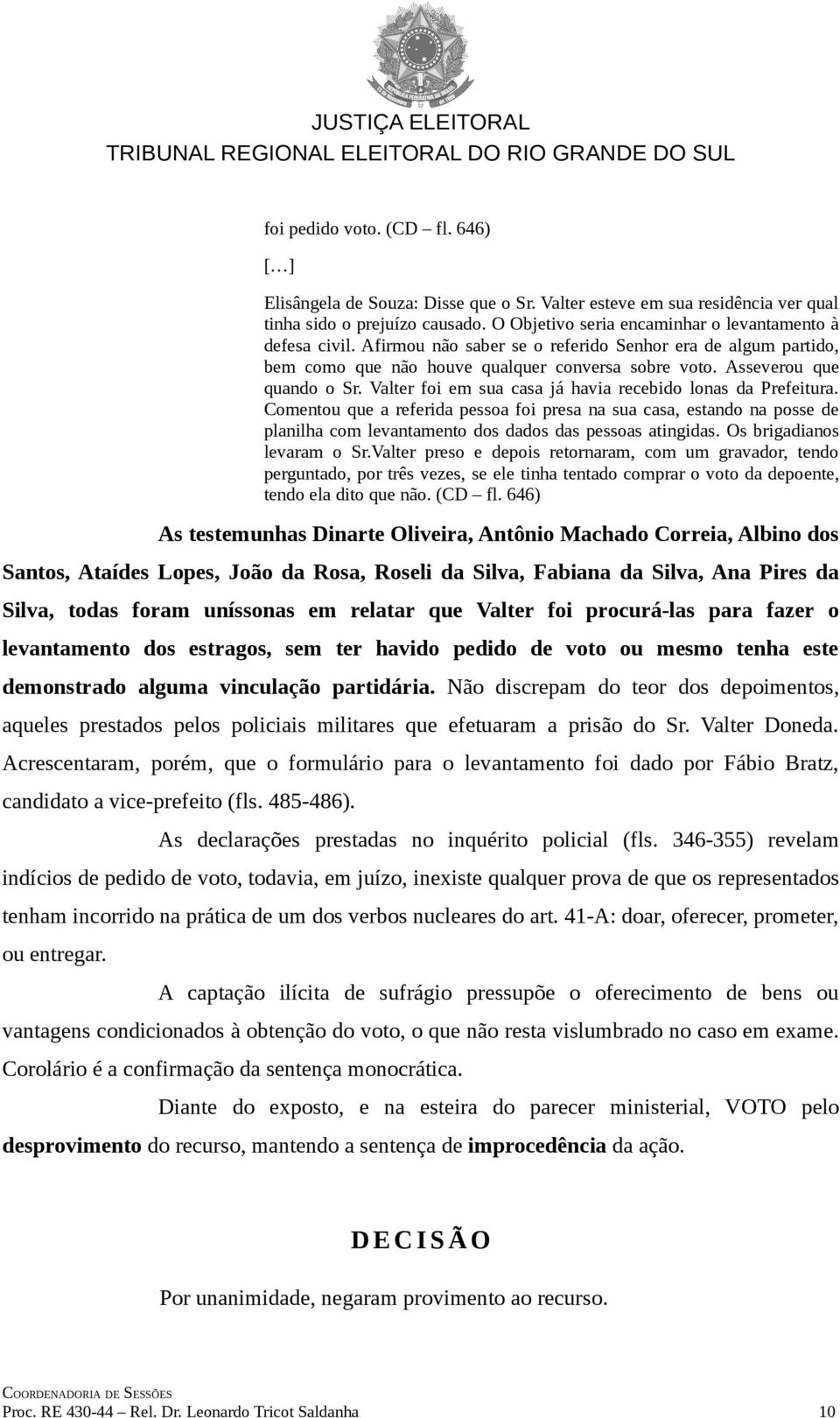 Valter foi em sua casa já havia recebido lonas da Prefeitura. Comentou que a referida pessoa foi presa na sua casa, estando na posse de planilha com levantamento dos dados das pessoas atingidas.