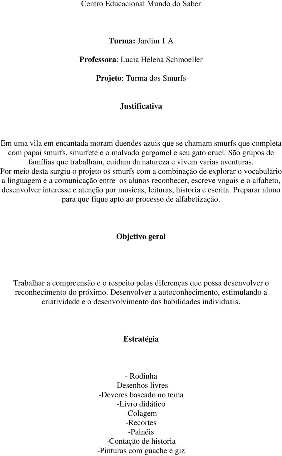 Por meio desta surgiu o projeto os smurfs com a combinação de explorar o vocabulário a linguagem e a comunicação entre os alunos reconhecer, escreve vogais e o alfabeto, desenvolver interesse e