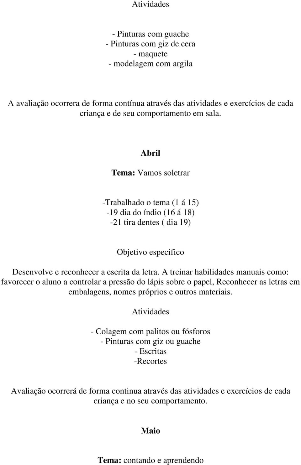 A treinar habilidades manuais como: favorecer o aluno a controlar a pressão do lápis sobre o papel, Reconhecer as letras em embalagens, nomes próprios e outros materiais.