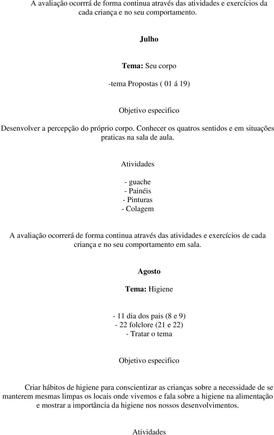 - guache - Painéis - Pinturas A avaliação ocorrerá de forma continua através das atividades e exercícios de cada criança e no seu comportamento em sala.