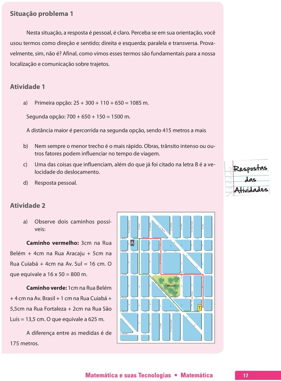 Segunda opção: 700 + 650 + 150 = 1500 m. A distância maior é percorrida na segunda opção, sendo 415 metros a mais b) Nem sempre o menor trecho é o mais rápido.