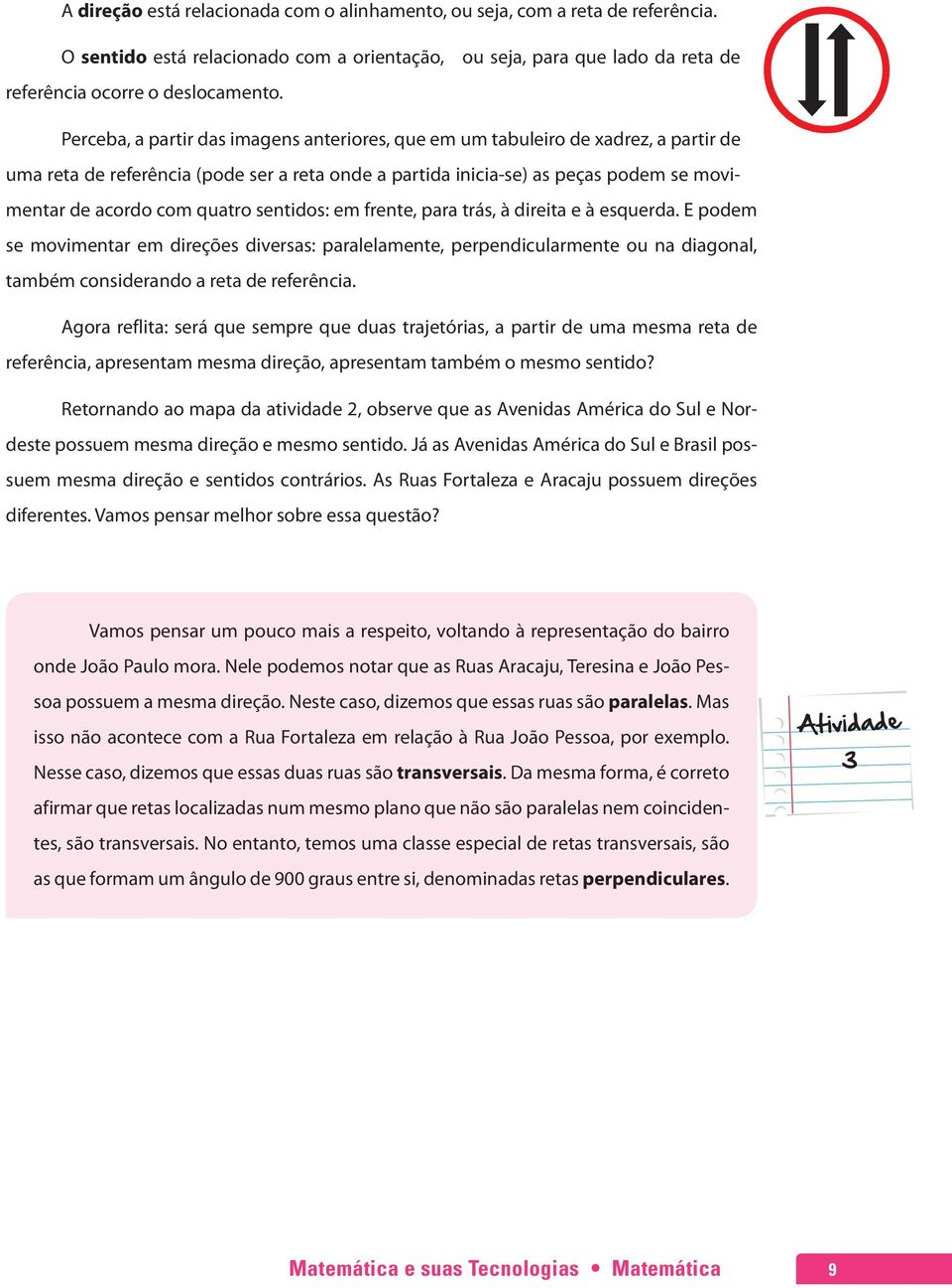 quatro sentidos: em frente, para trás, à direita e à esquerda. E podem se movimentar em direções diversas: paralelamente, perpendicularmente ou na diagonal, também considerando a reta de referência.