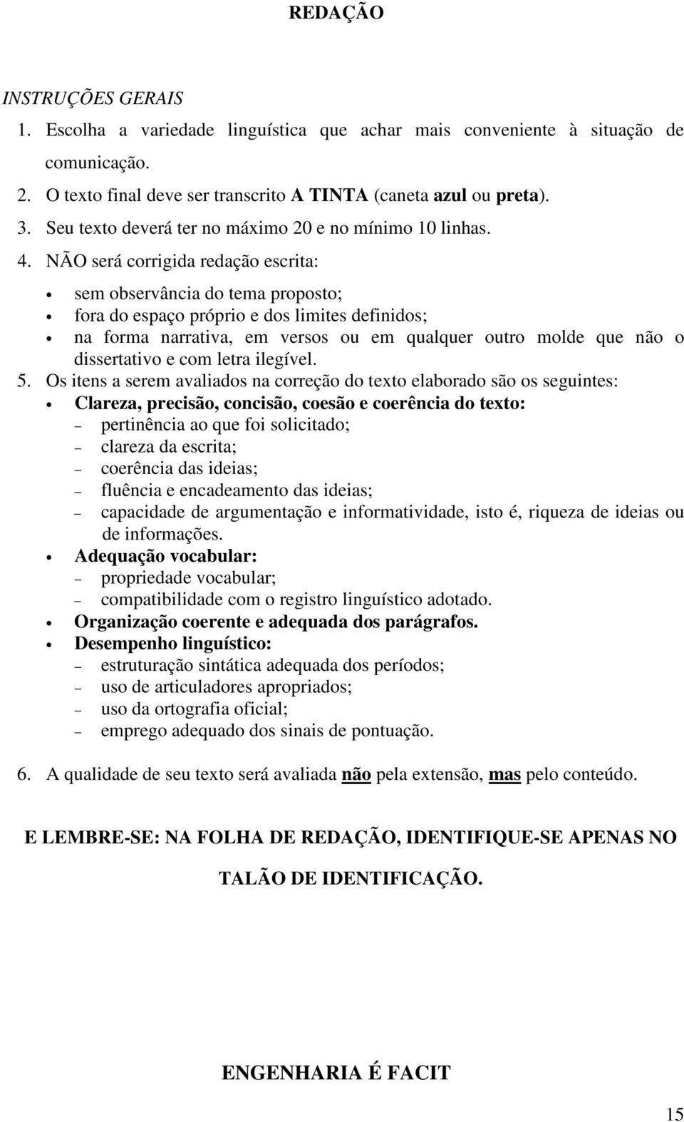 NÃO será corrigida redação escrita: sem observância do tema proposto; fora do espaço próprio e dos limites definidos; na forma narrativa, em versos ou em qualquer outro molde que não o dissertativo e