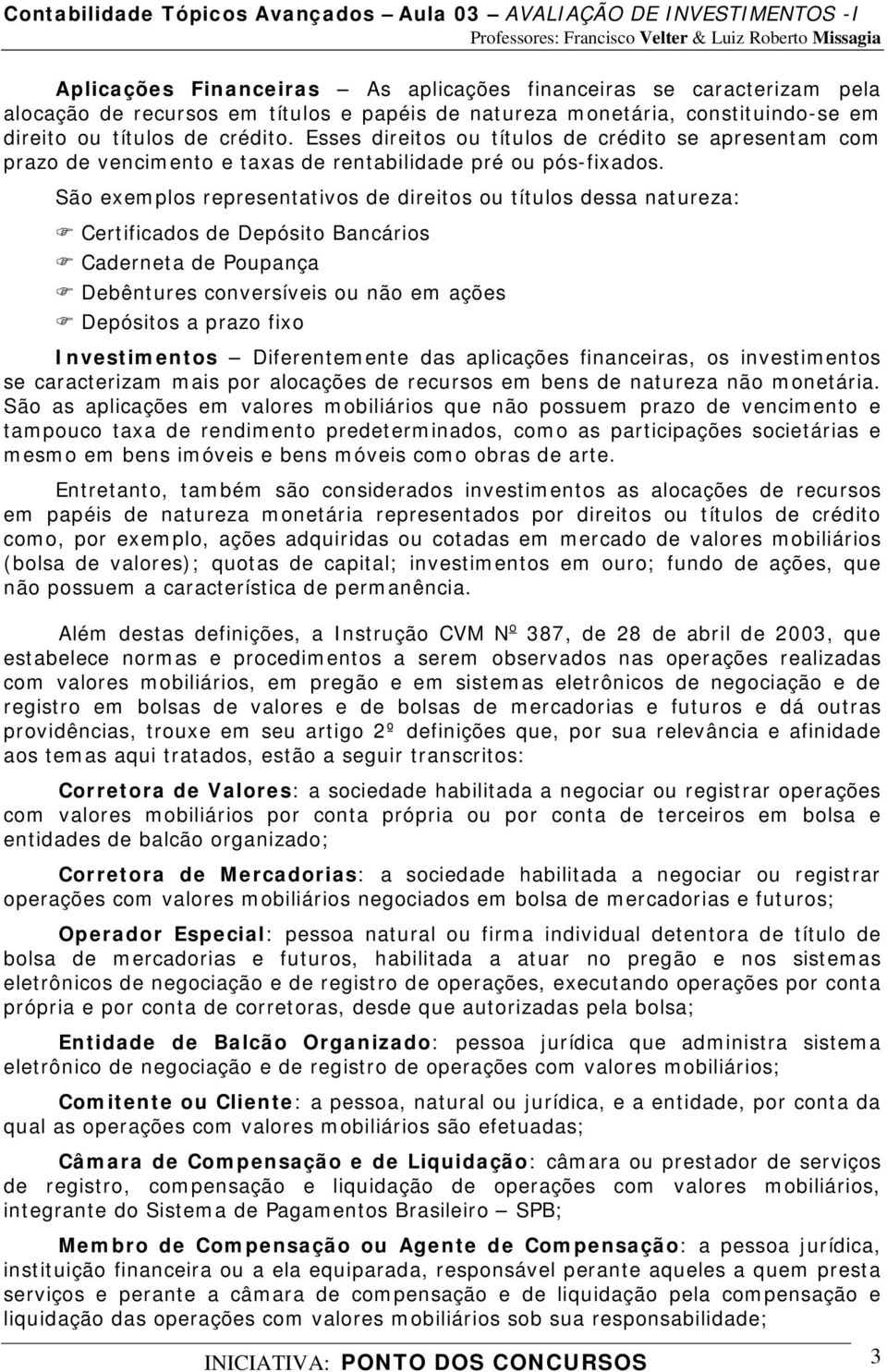 São exemplos representativos de direitos ou títulos dessa natureza: Certificados de Depósito Bancários Caderneta de Poupança Debêntures conversíveis ou não em ações Depósitos a prazo fixo